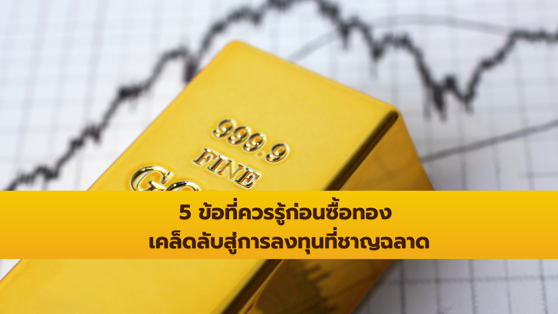 5 ข้อที่ควรรู้ก่อนซื้อทอง เคล็ดลับสู่การลงทุนที่ชาญฉลาด