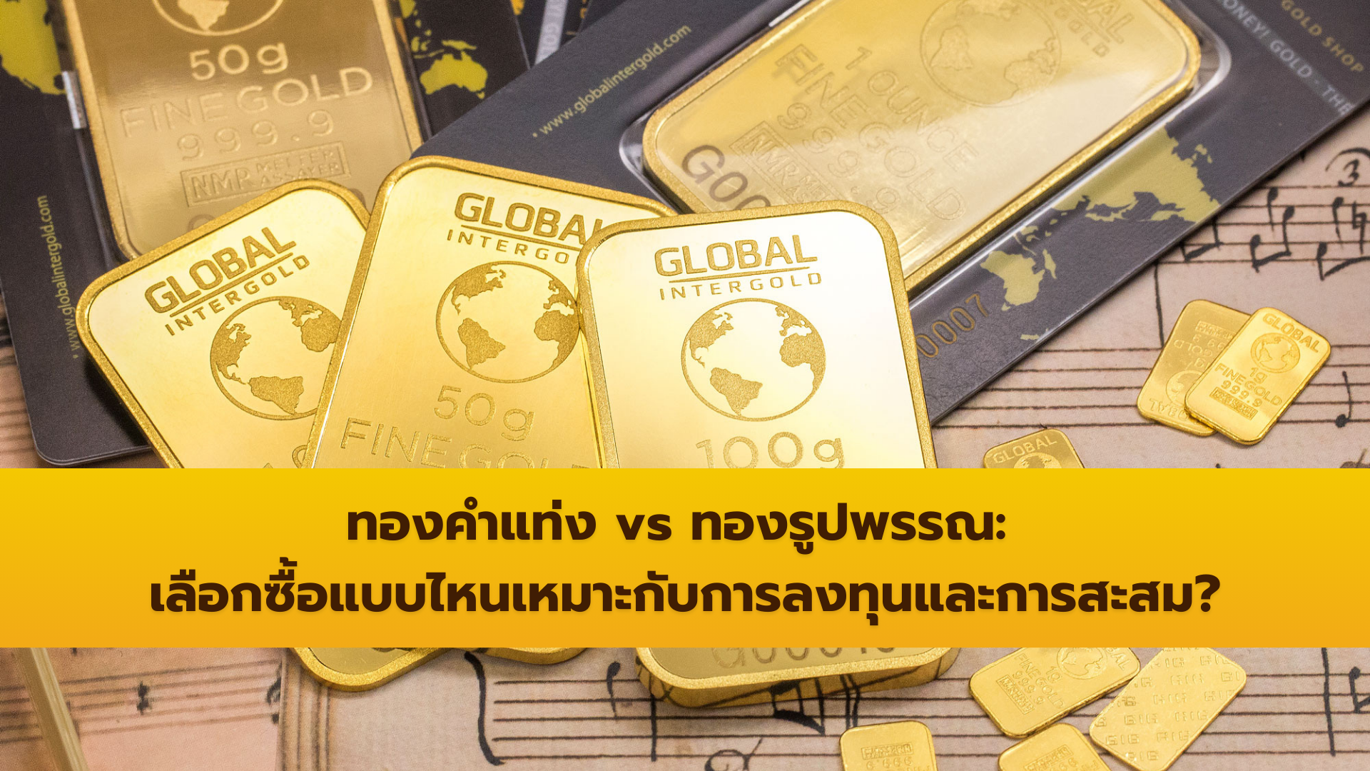 ทองคำแท่ง vs ทองรูปพรรณ: เลือกซื้อแบบไหนเหมาะกับการลงทุนและการสะสม?