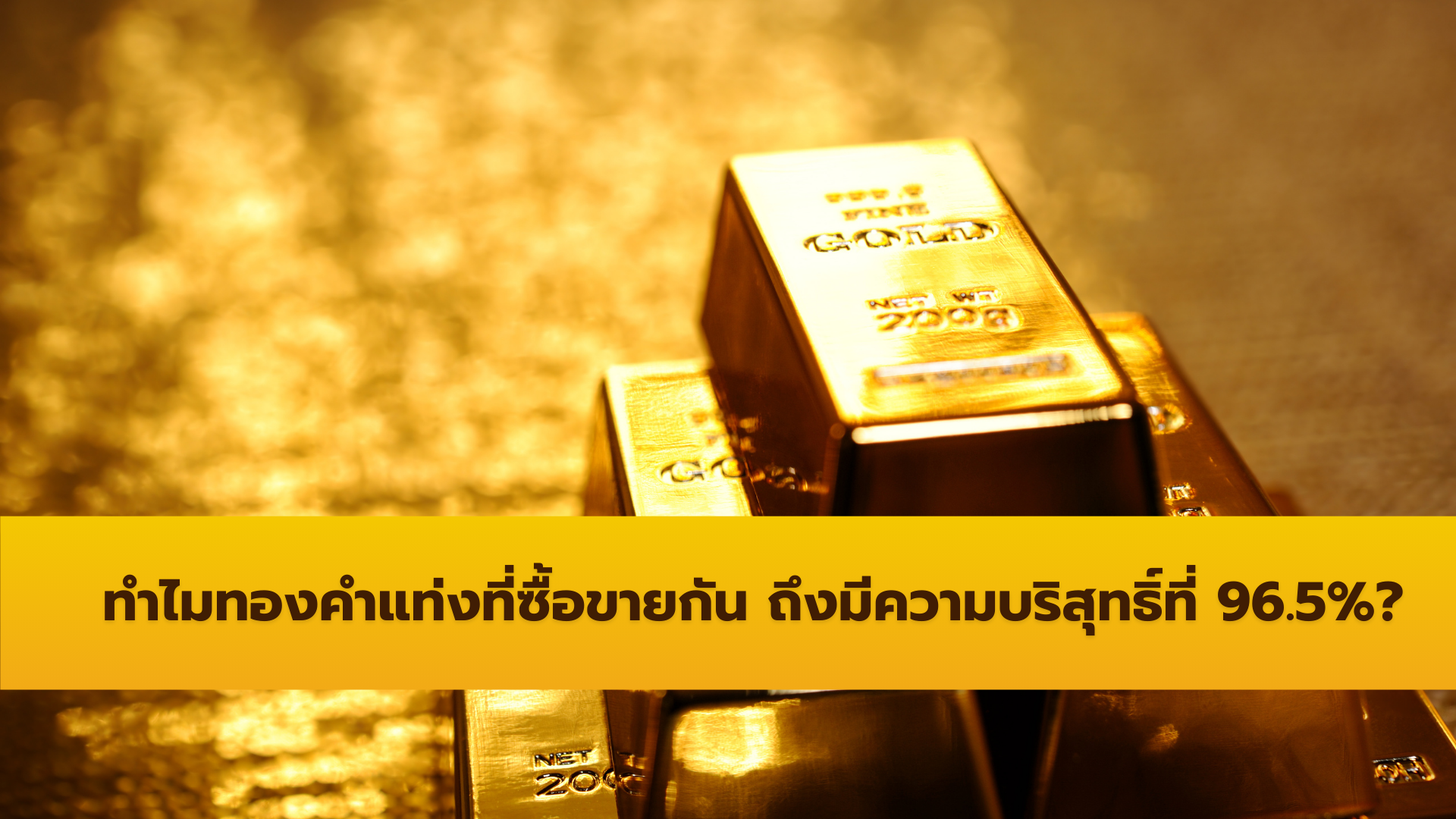 ทำไมทองคำแท่งที่ซื้อขายกัน ถึงมีความบริสุทธิ์ที่ 96.5%?